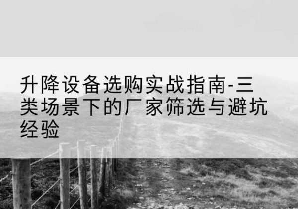 滨海新区移动式升降机厂家推荐-升降设备选购实战指南-三类场景下的厂家筛选与避坑经验