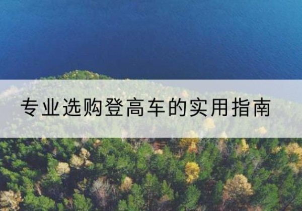滨海新区电动登高车厂家推荐-专业选购登高车的实用指南