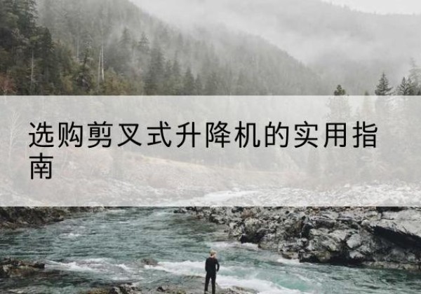 滨海新区剪叉式升降机怎么选-选购剪叉式升降机的实用指南